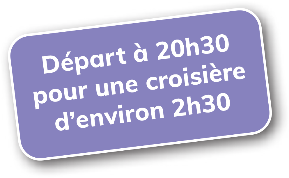 Départ à 20h30 pour une croisière d'environ 2h30